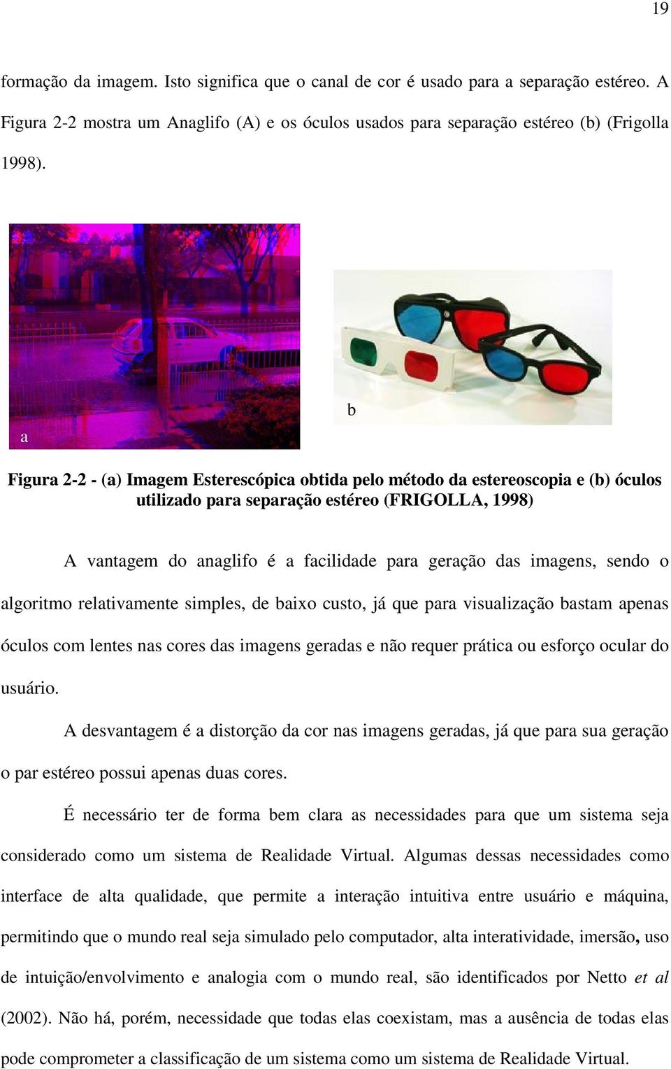 imagens, sendo o algoritmo relativamente simples, de baixo custo, já que para visualização bastam apenas óculos com lentes nas cores das imagens geradas e não requer prática ou esforço ocular do