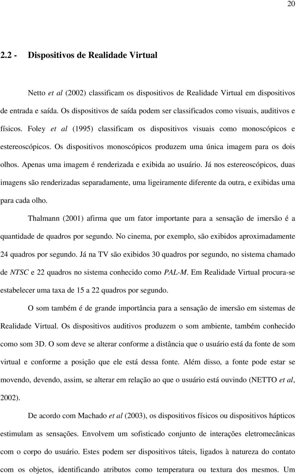 Os dispositivos monoscópicos produzem uma única imagem para os dois olhos. Apenas uma imagem é renderizada e exibida ao usuário.