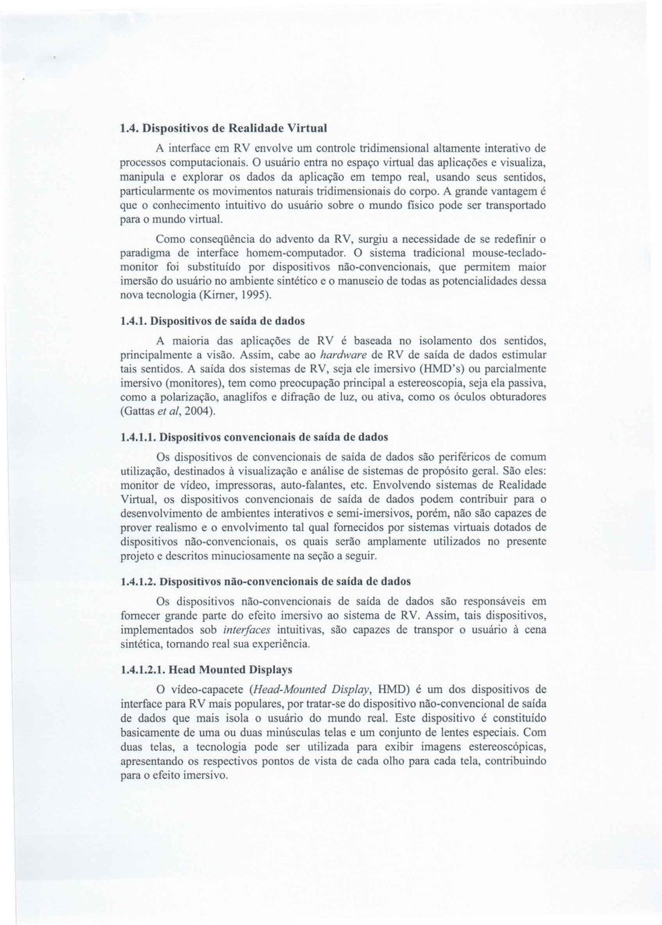 corpo. A grande vantagem é que o conhecimento intuitivo do usuário sobre o mundo fisico pode ser transportado para o mundo virtual.