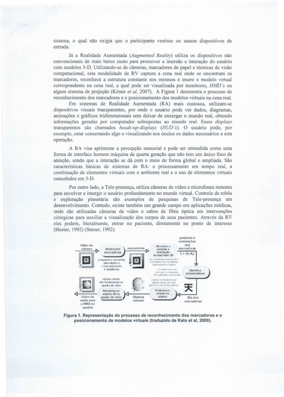 Utilizando-se de câmeras, marcadores de papel e técnicas de visão computacional, esta modalidade de RV captura a cena real onde se encontram os marcadores, reconhece a estrutura constante nos mesmos