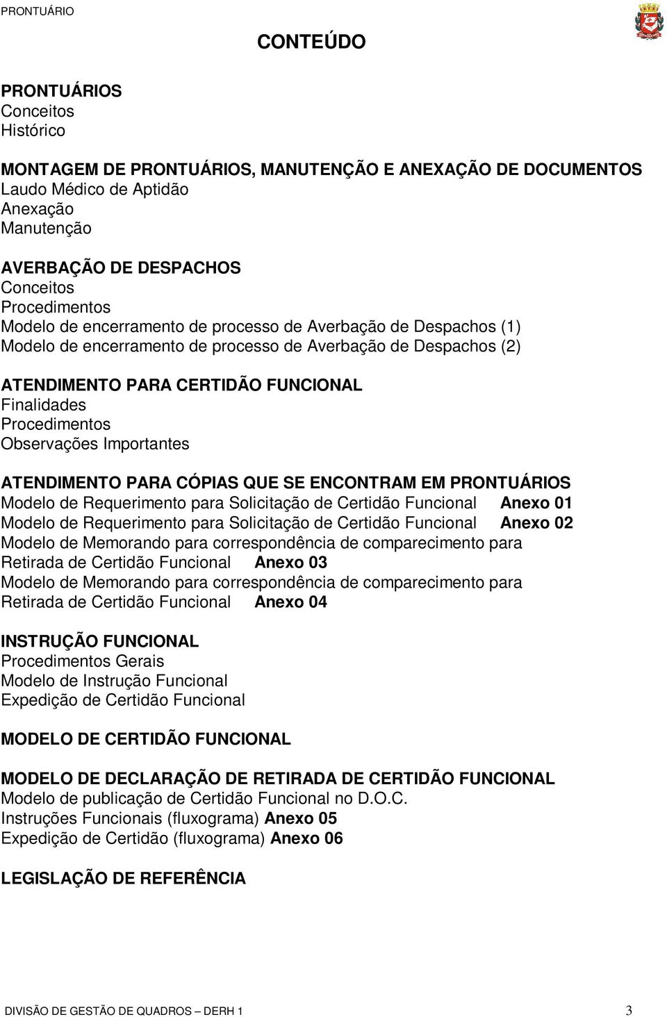 Importantes ATENDIMENTO PARA CÓPIAS QUE SE ENCONTRAM EM PRONTUÁRIOS Modelo de Requerimento para Solicitação de Certidão Funcional Anexo 01 Modelo de Requerimento para Solicitação de Certidão