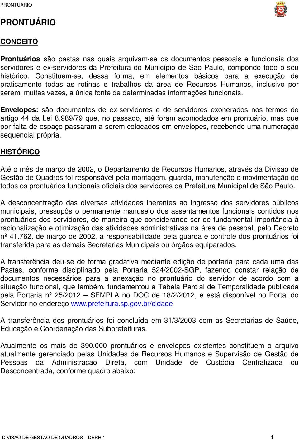 Constituem-se, dessa forma, em elementos básicos para a execução de praticamente todas as rotinas e trabalhos da área de Recursos Humanos, inclusive por serem, muitas vezes, a única fonte de