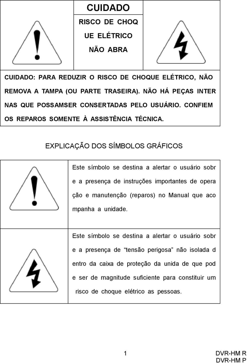 EXPLICAÇÃO DOS SÍMBOLOS GRÁFICOS Este símbolo se destina a alertar o usuário sobr e a presença de instruções importantes de opera ção e manutenção (reparos) no Manual