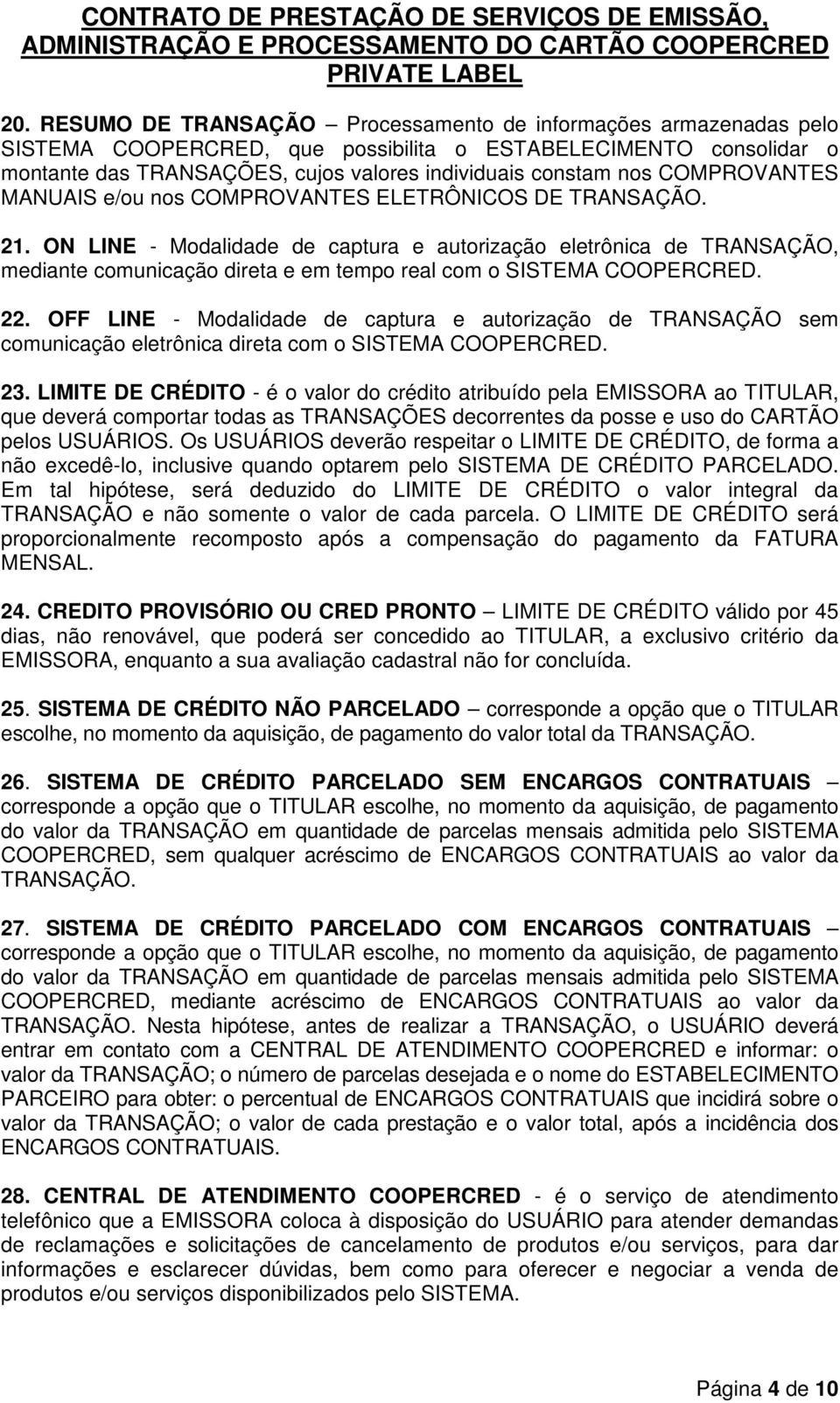 ON LINE - Modalidade de captura e autorização eletrônica de TRANSAÇÃO, mediante comunicação direta e em tempo real com o SISTEMA COOPERCRED. 22.