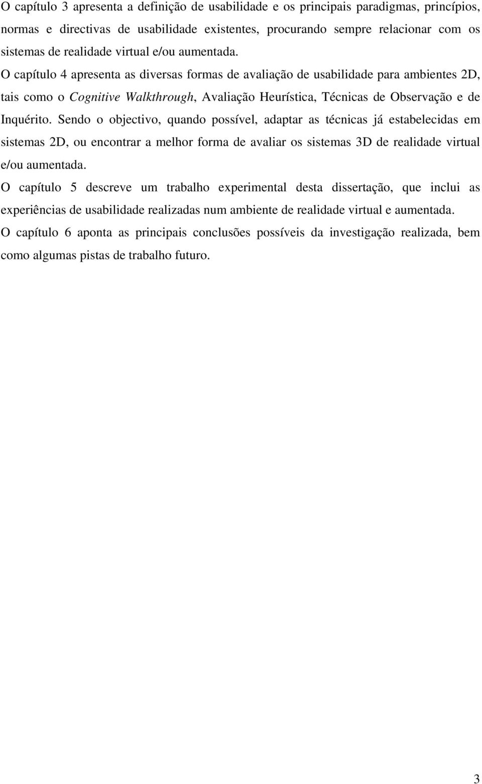 O capítulo 4 apresenta as diversas formas de avaliação de usabilidade para ambientes 2D, tais como o Cognitive Walkthrough, Avaliação Heurística, Técnicas de Observação e de Inquérito.