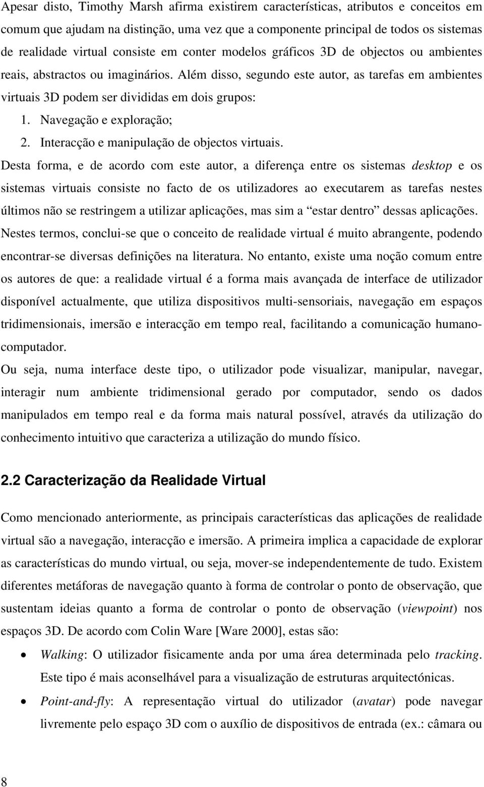 Além disso, segundo este autor, as tarefas em ambientes virtuais 3D podem ser divididas em dois grupos: 1. Navegação e exploração; 2. Interacção e manipulação de objectos virtuais.