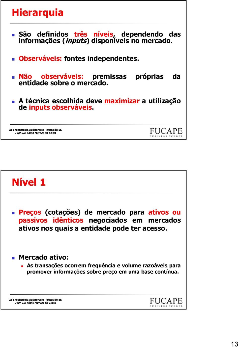 Nível 1 Preços (cotações) de mercado para ativos ou passivos idênticos negociados em mercados ativos nos quais a entidade pode ter