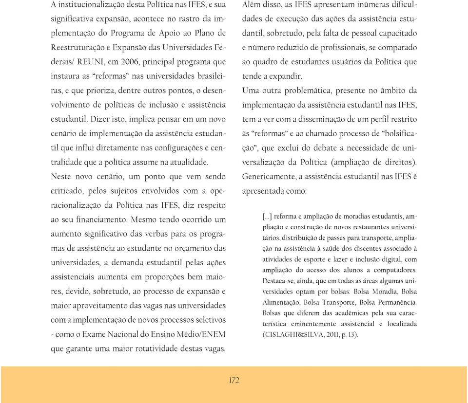 Dizer isto, implica pensar em um novo cenário de implementação da assistência estudantil que influi diretamente nas configurações e centralidade que a política assume na atualidade.