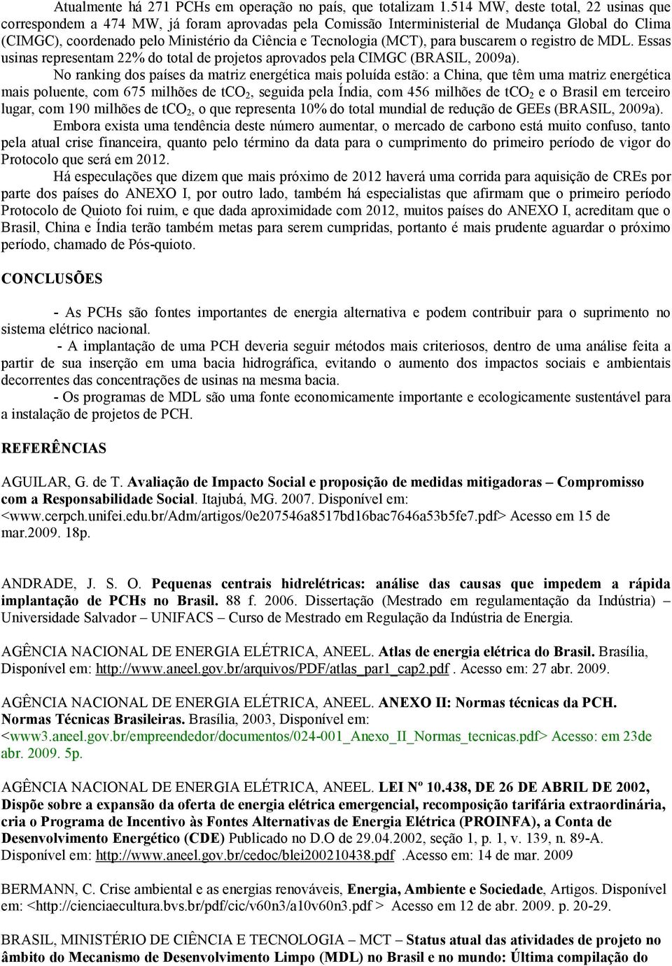 (MCT), para buscarem o registro de MDL. Essas usinas representam 22% do total de projetos aprovados pela CIMGC (BRASIL, 2009a).