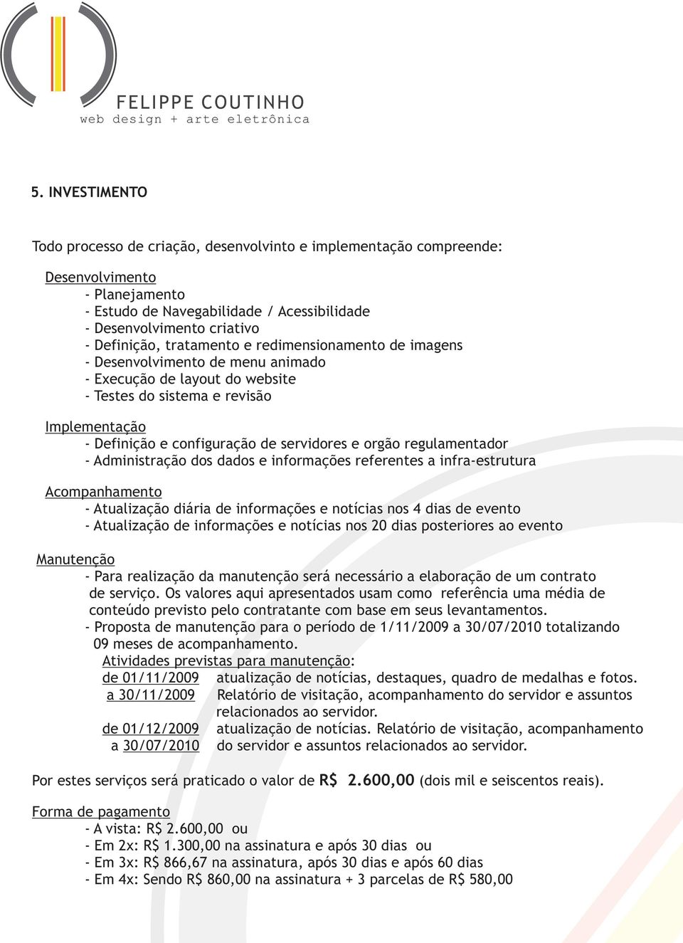 orgão regulamentador - Administração dos dados e informações referentes a infra-estrutura Acompanhamento - Atualização diária de informações e notícias nos 4 dias de evento - Atualização de