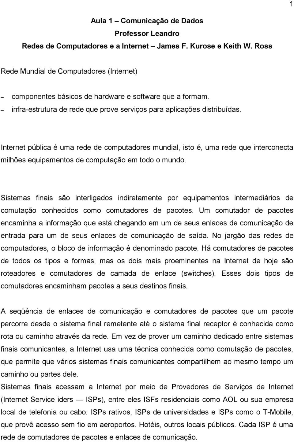 Internet pública é uma rede de computadores mundial, isto é, uma rede que interconecta milhões equipamentos de computação em todo o mundo.