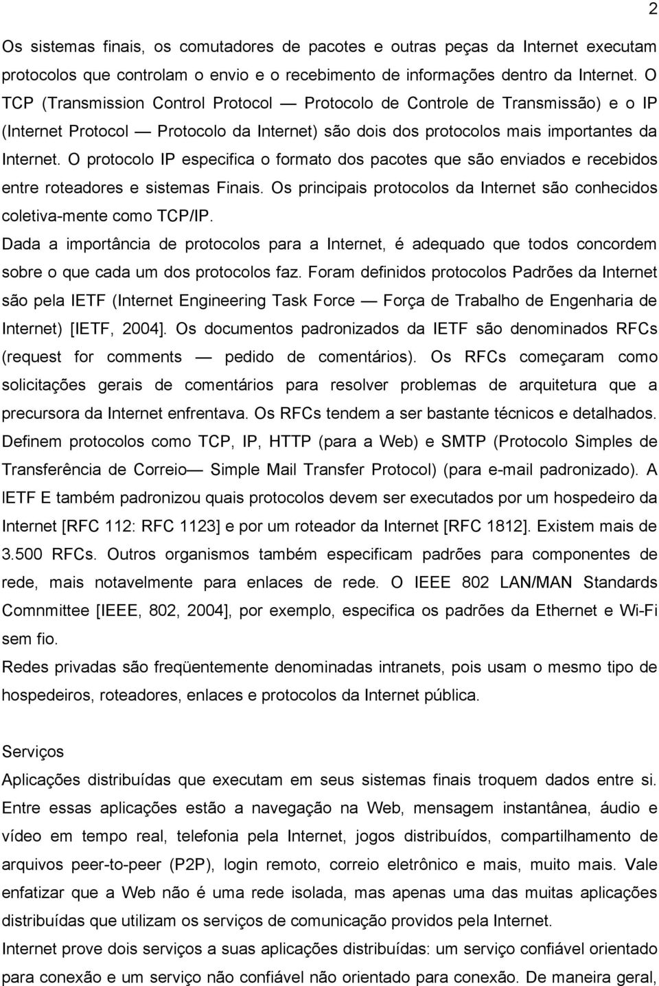 O protocolo IP especifica o formato dos pacotes que são enviados e recebidos entre roteadores e sistemas Finais. Os principais protocolos da Internet são conhecidos coletiva-mente como TCP/IP.