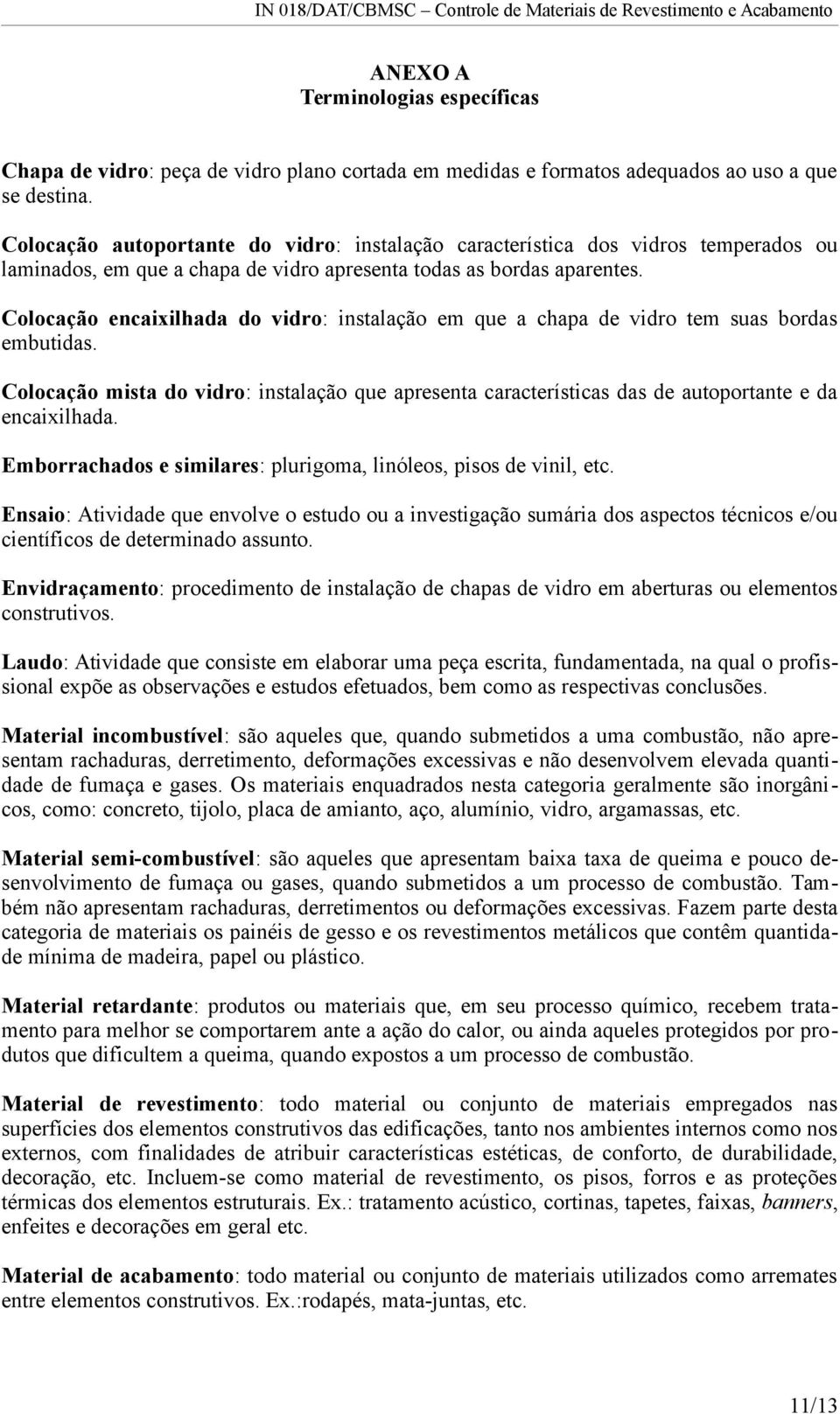 Colocação encaixilhada do vidro: instalação em que a chapa de vidro tem suas bordas embutidas. Colocação mista do vidro: instalação que apresenta características das de autoportante e da encaixilhada.