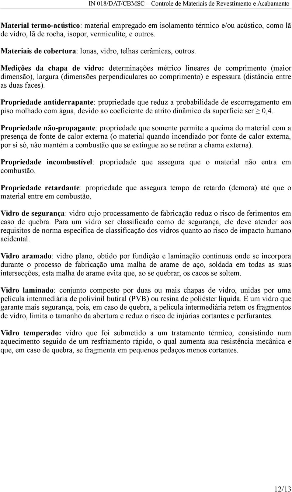 Medições da chapa de vidro: determinações métrico lineares de comprimento (maior dimensão), largura (dimensões perpendiculares ao comprimento) e espessura (distância entre as duas faces).