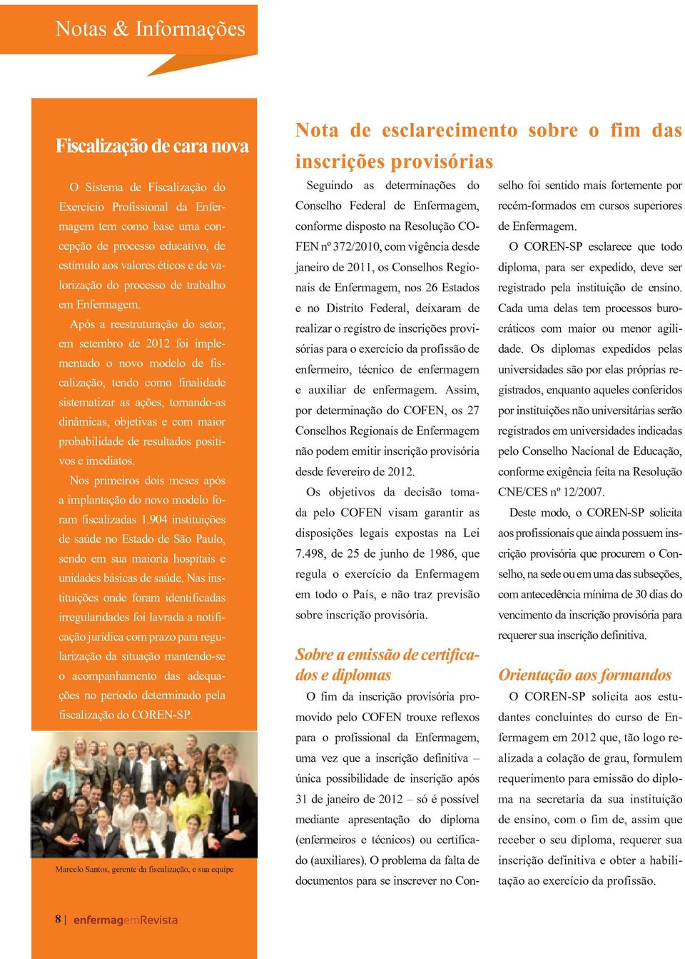 Após a reestruturação do setor, em setembro de 2012 foi implementado o novo modelo de fiscalização, tendo como finalidade sistematizar as ações, tornando-as dinâmicas, objetivas e com maior