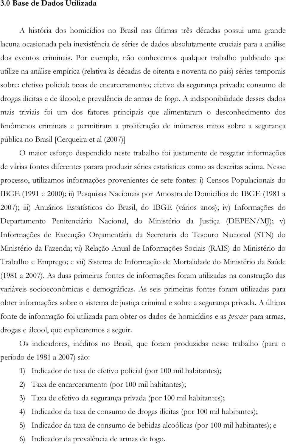 Por exemplo, não conhecemos qualquer trabalho publicado que utilize na análise empírica (relativa às décadas de oitenta e noventa no país) séries temporais sobre: efetivo policial; taxas de