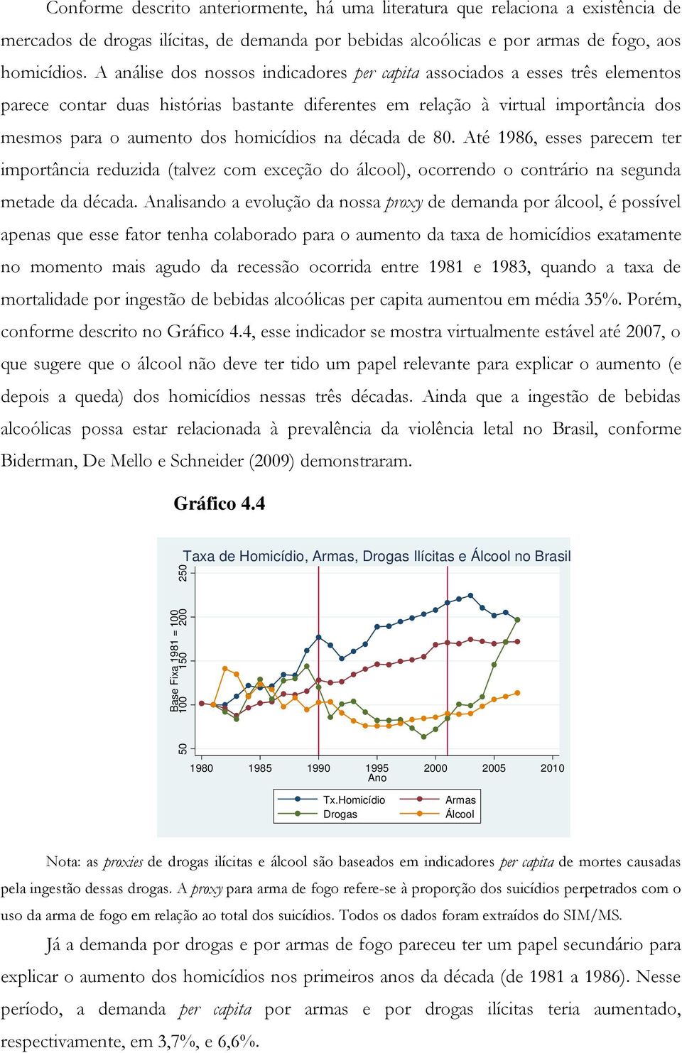 homicídios na década de 80. Até 1986, esses parecem ter importância reduzida (talvez com exceção do álcool), ocorrendo o contrário na segunda metade da década.