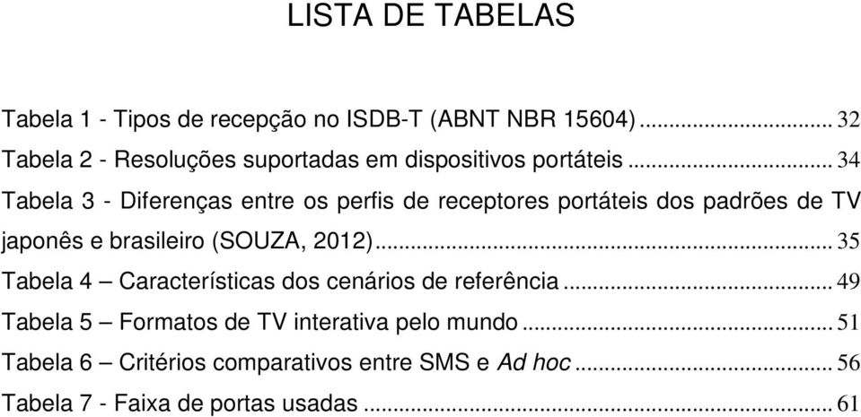 .. 34 Tabela 3 - Diferenças entre os perfis de receptores portáteis dos padrões de TV japonês e brasileiro (SOUZA,