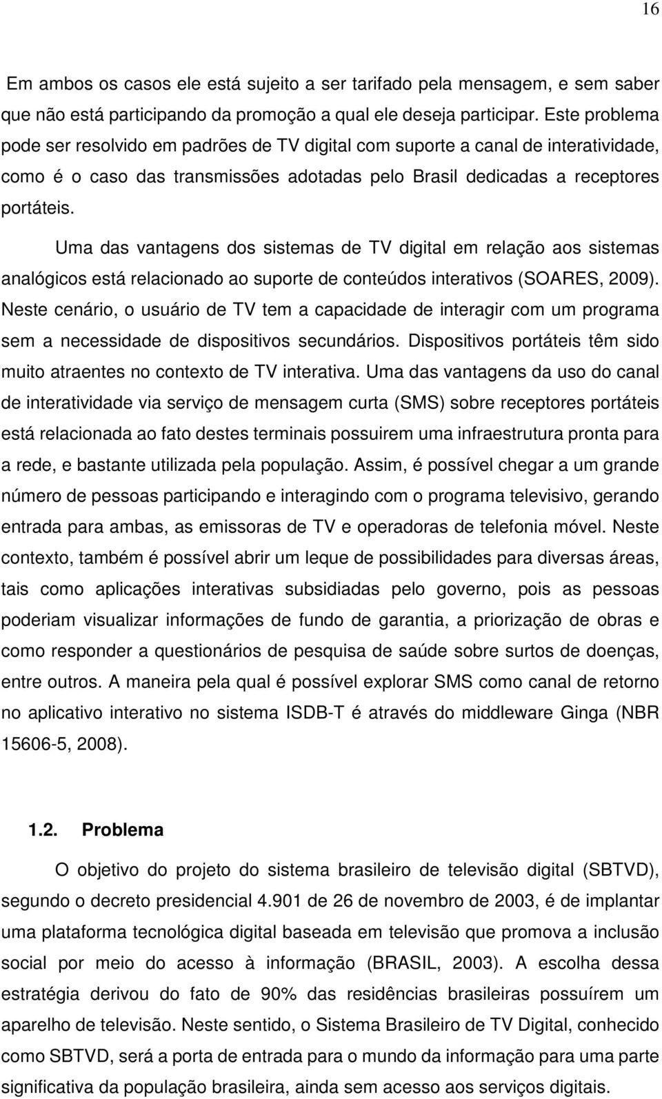 Uma das vantagens dos sistemas de TV digital em relação aos sistemas analógicos está relacionado ao suporte de conteúdos interativos (SOARES, 2009).