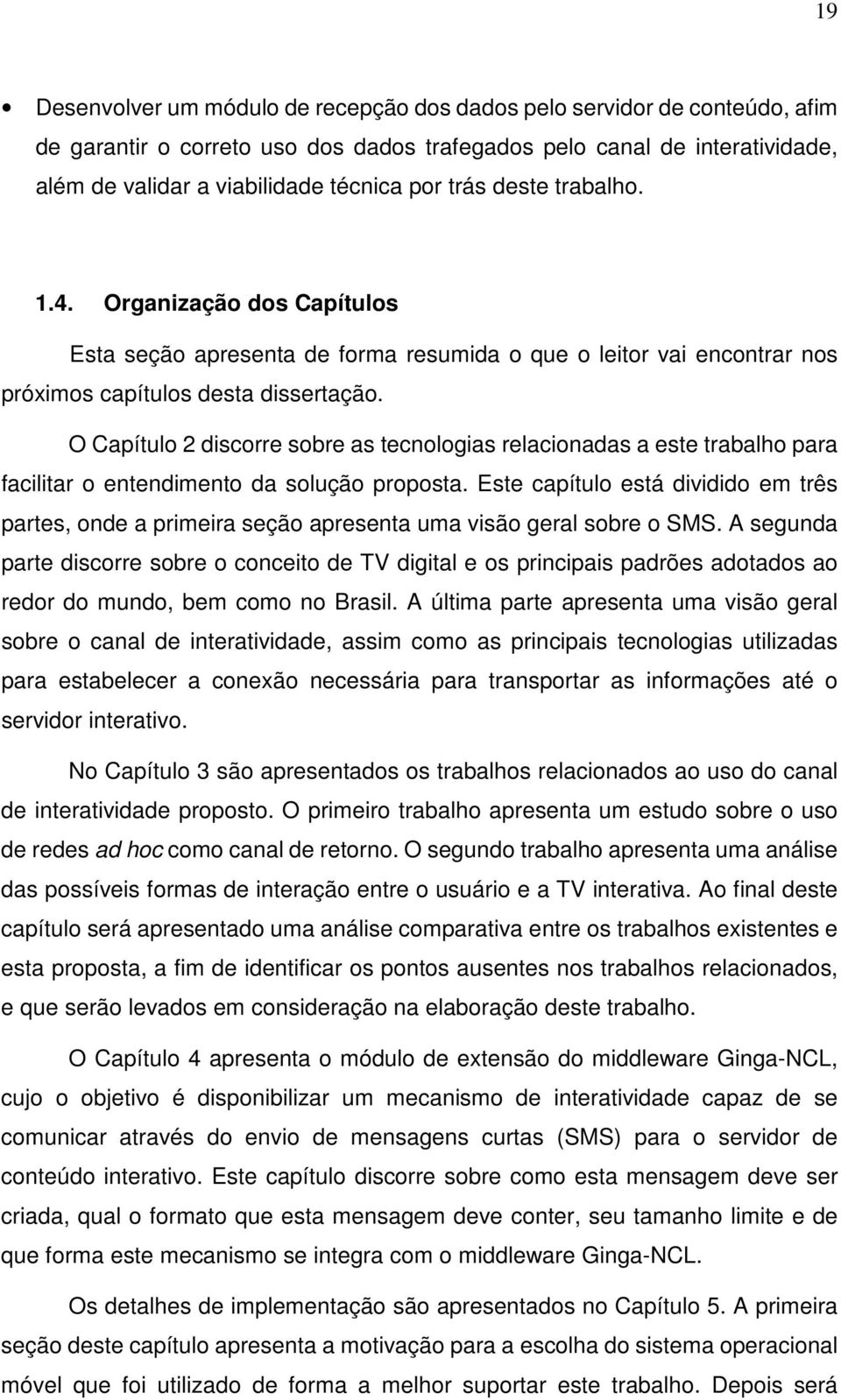 O Capítulo 2 discorre sobre as tecnologias relacionadas a este trabalho para facilitar o entendimento da solução proposta.