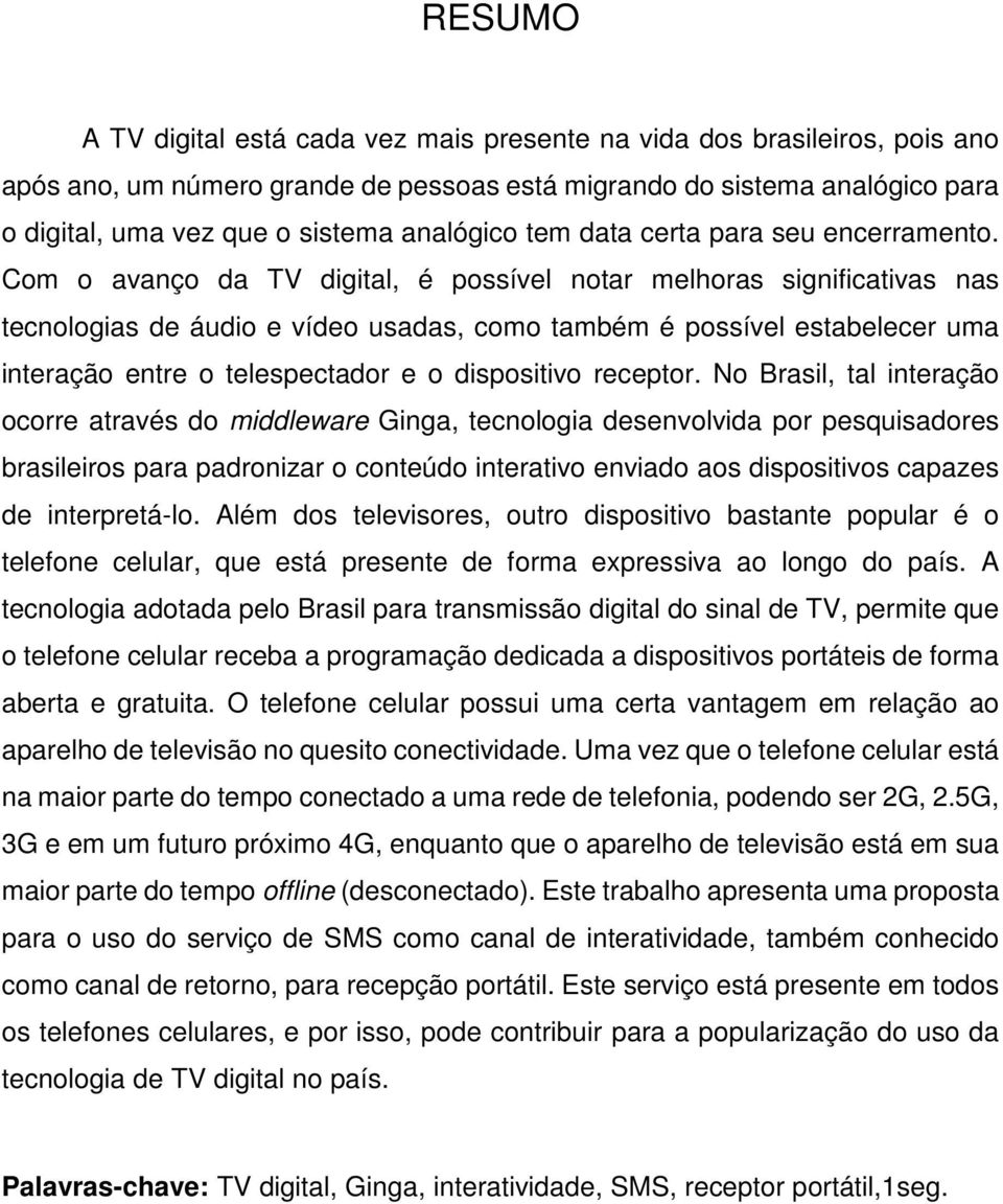 Com o avanço da TV digital, é possível notar melhoras significativas nas tecnologias de áudio e vídeo usadas, como também é possível estabelecer uma interação entre o telespectador e o dispositivo