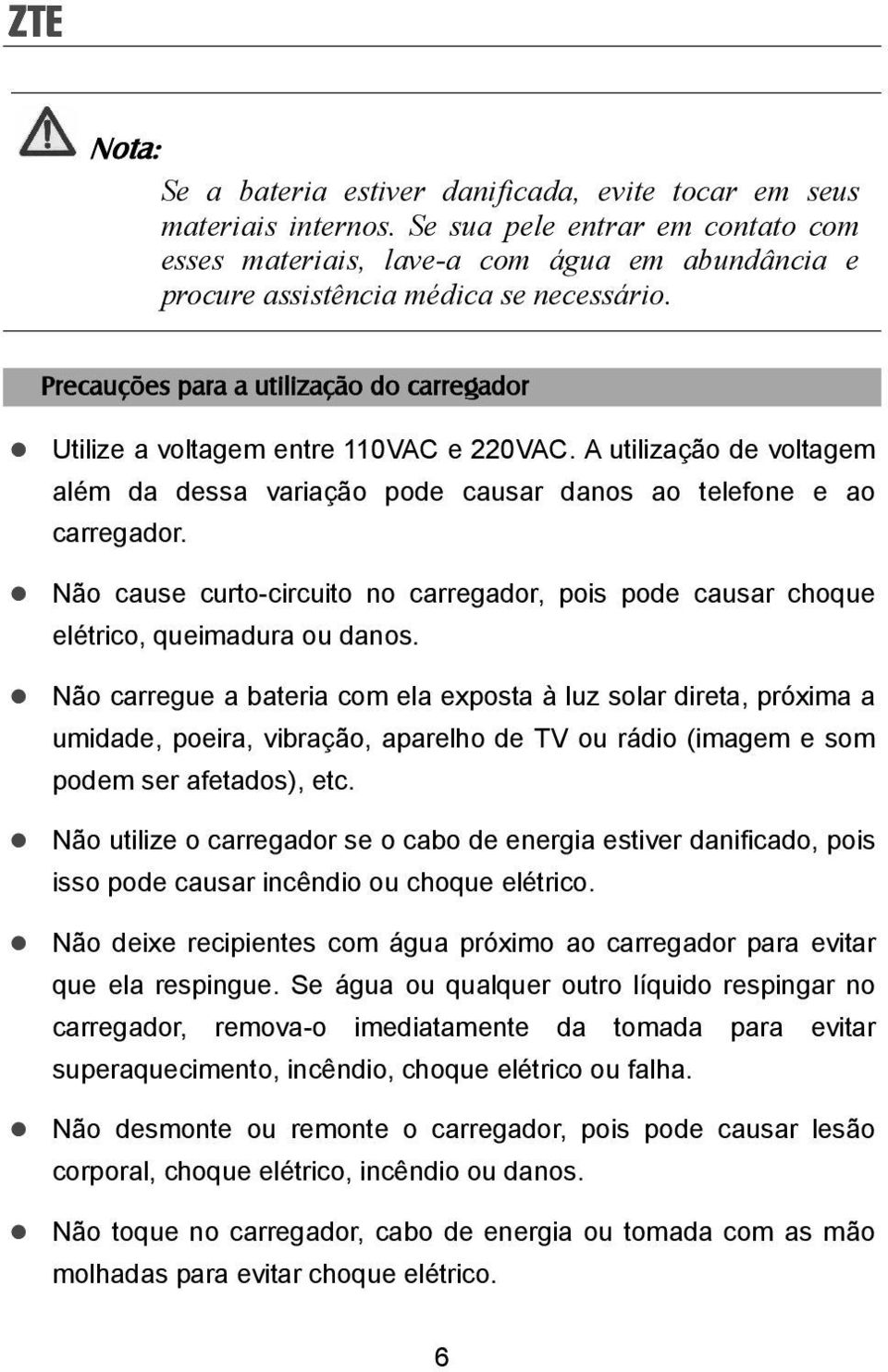 Precauções para a utilização do carregador Utilize a voltagem entre 110VAC e 220VAC. A utilização de voltagem além da dessa variação pode causar danos ao telefone e ao carregador.