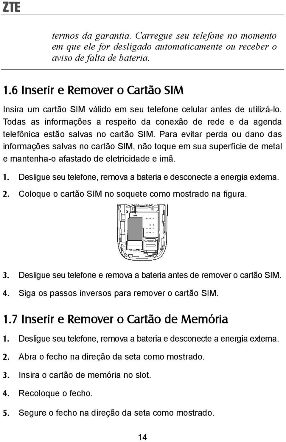 Todas as informações a respeito da conexão de rede e da agenda telefônica estão salvas no cartão SIM.