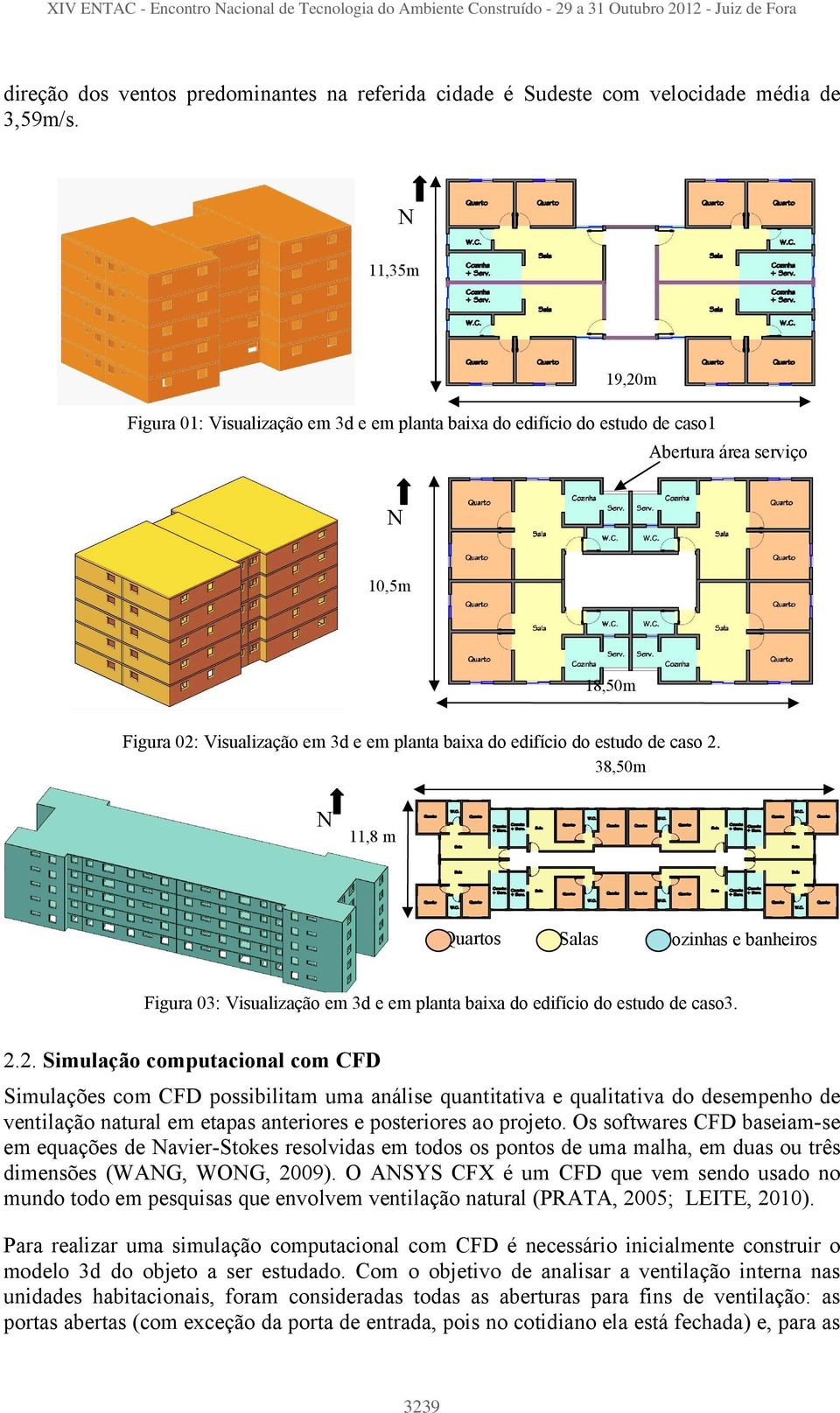 de caso 2. 38,50m 11,8 m Quartos s Cozinhas e banheiros Figura 03: Visualização em 3d e em planta baixa do edifício do estudo de caso3. 2.2. Simulação computacional com CFD Simulações com CFD possibilitam uma análise quantitativa e qualitativa do desempenho de ventilação natural em etapas anteriores e posteriores ao projeto.