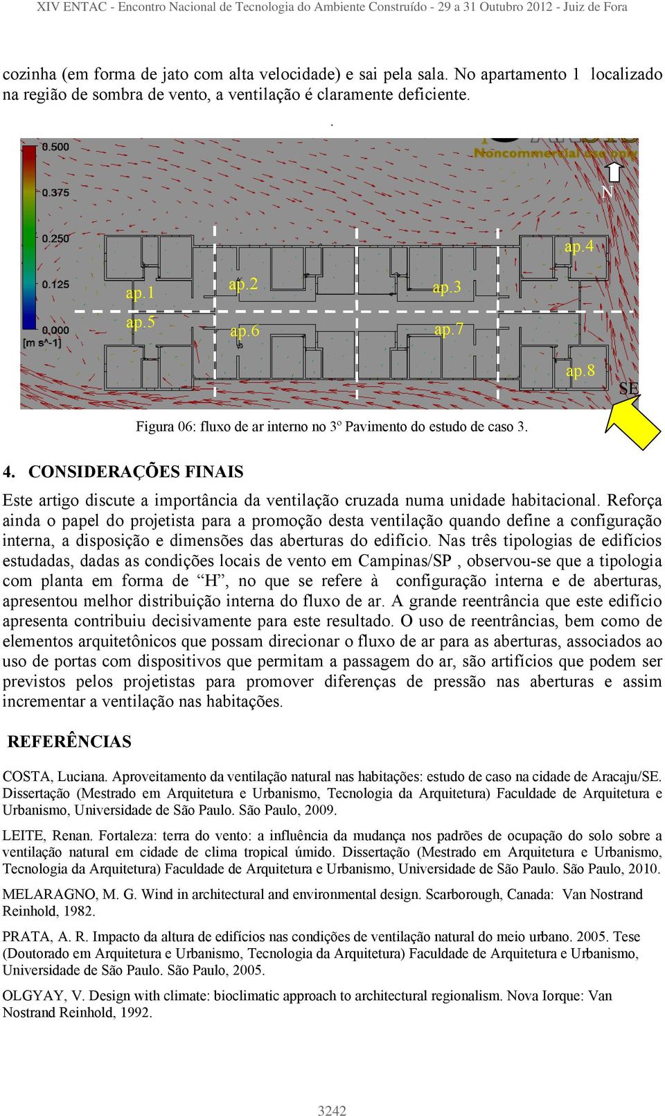 8 SE Figura 06: fluxo de ar interno no 3º Pavimento do estudo de caso 3. 4. COSIDERAÇÕES FIAIS Este artigo discute a importância da ventilação cruzada numa unidade habitacional.