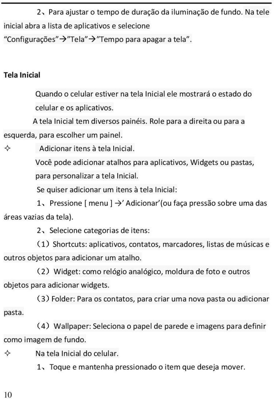 Role para a direita ou para a esquerda, para escolher um painel. Adicionar itens à tela Inicial. Você pode adicionar atalhos para aplicativos, Widgets ou pastas, para personalizar a tela Inicial.