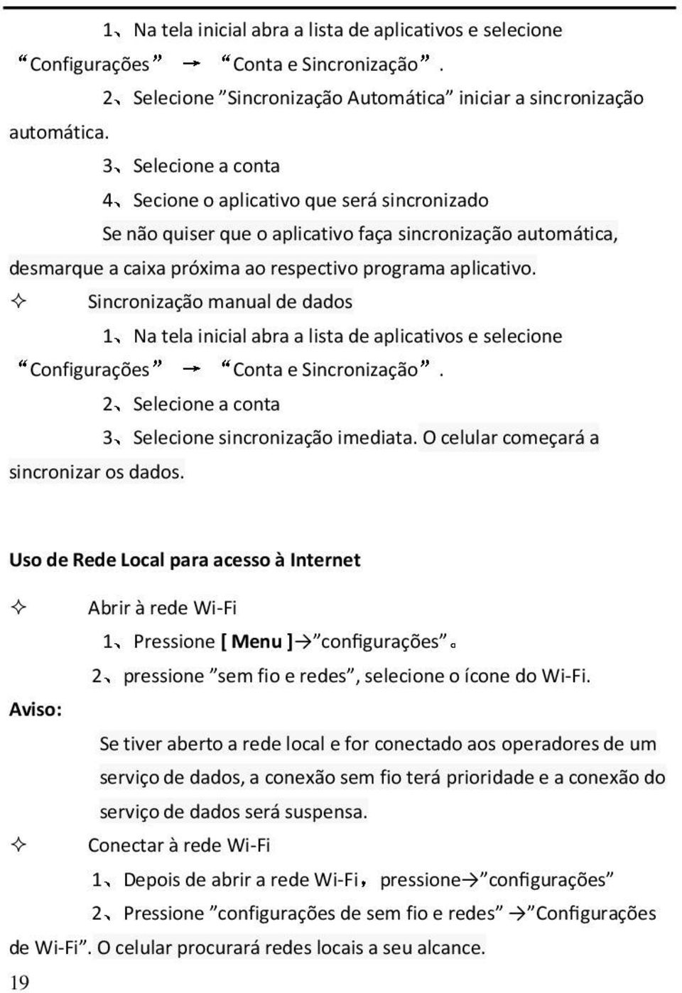 Sincronização manual de dados 1 Na tela inicial abra a lista de aplicativos e selecione Conta e Sincronização. 2 Selecione a conta 3 Selecione sincronização imediata.