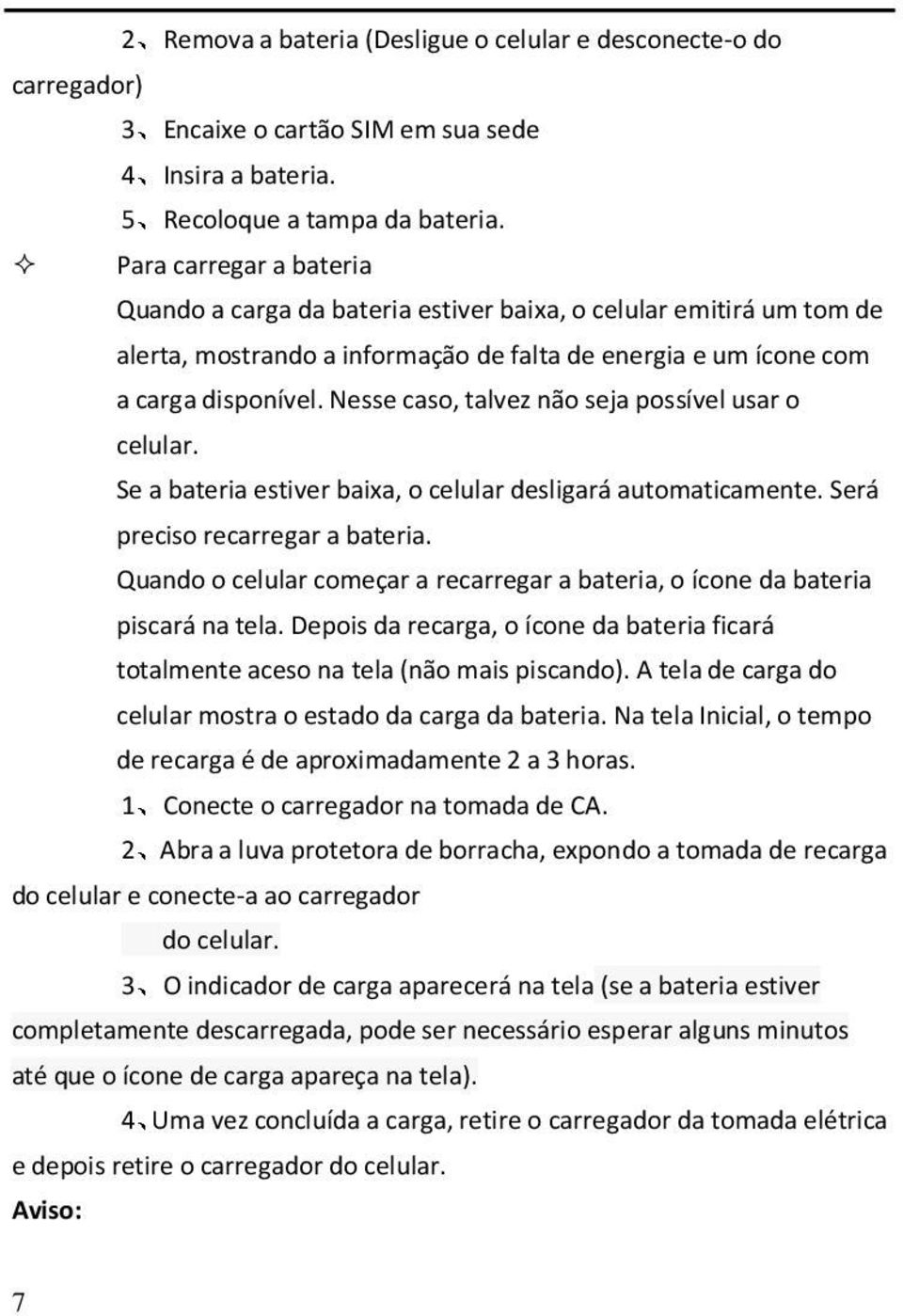 Nesse caso, talvez não seja possível usar o celular. Se a bateria estiver baixa, o celular desligará automaticamente. Será preciso recarregar a bateria.