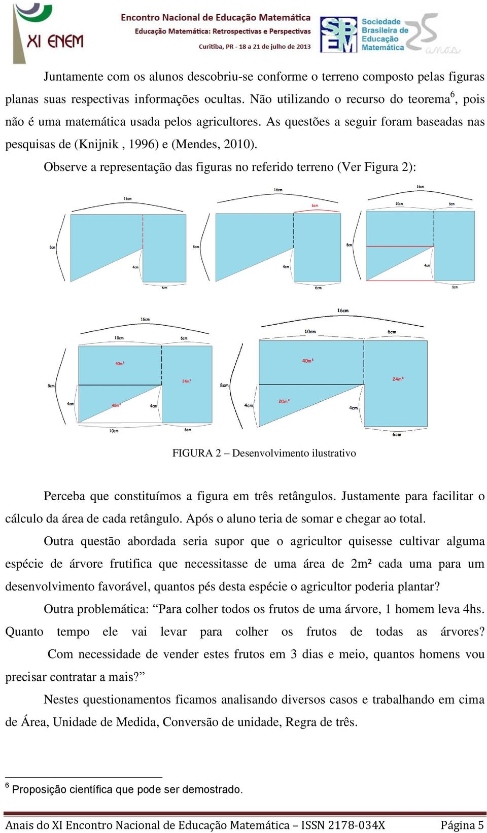Observe a representação das figuras no referido terreno (Ver Figura 2): FIGURA 2 Desenvolvimento ilustrativo Perceba que constituímos a figura em três retângulos.