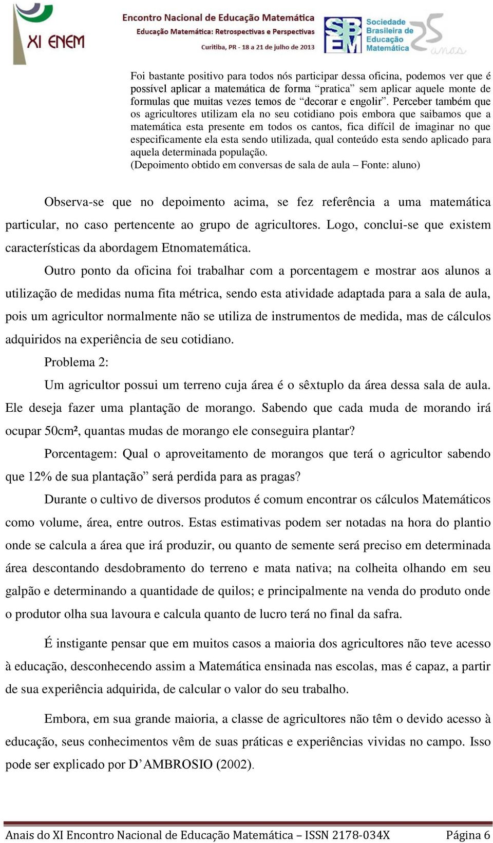 Perceber também que os agricultores utilizam ela no seu cotidiano pois embora que saibamos que a matemática esta presente em todos os cantos, fica difícil de imaginar no que especificamente ela esta