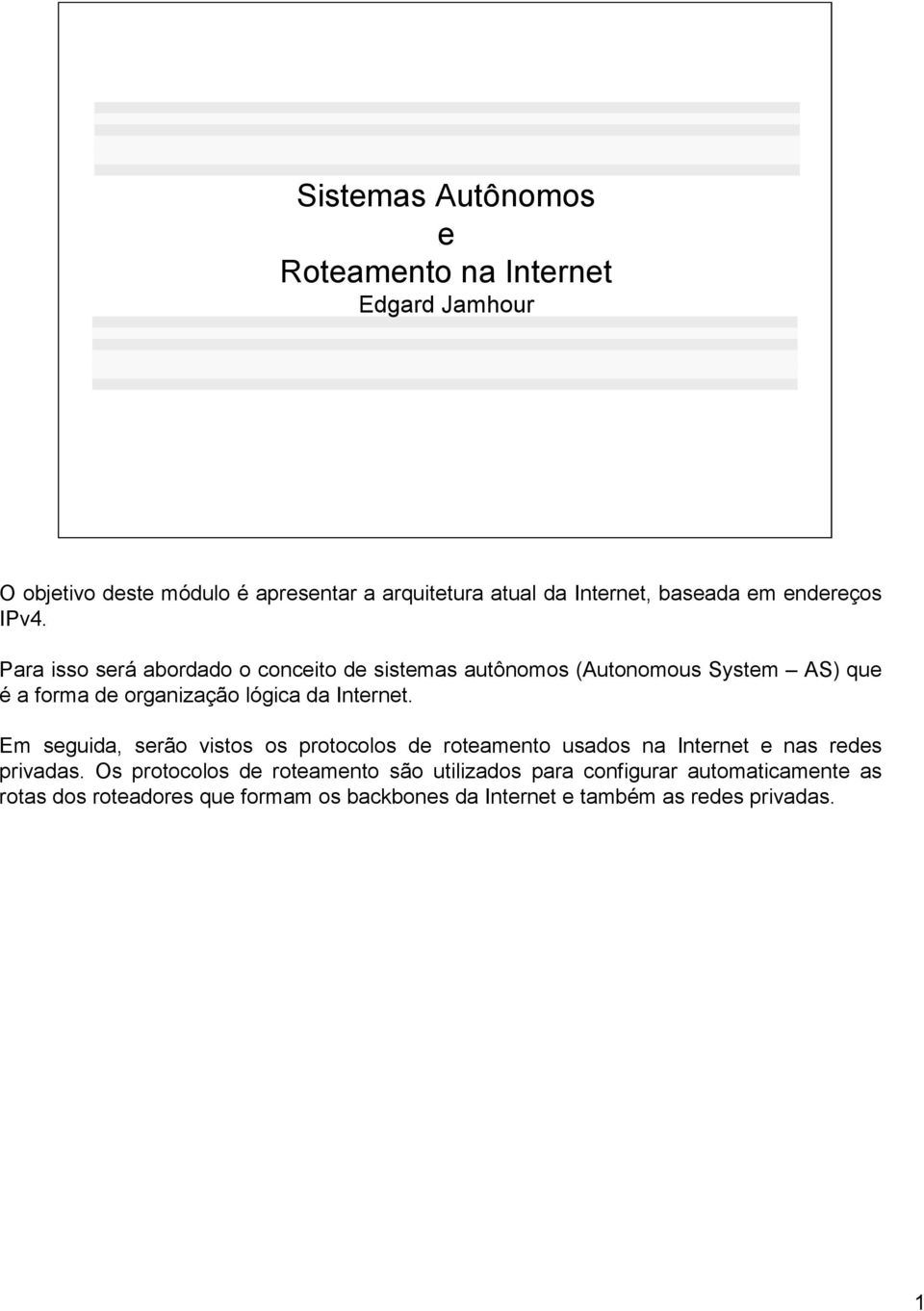 Para isso será abordado o conceito de sistemas autônomos (Autonomous System AS) que é a forma de organização lógica da Internet.