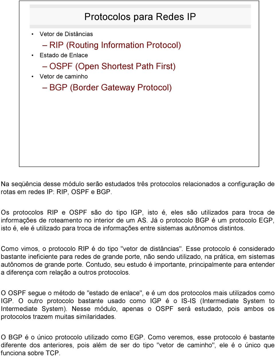 Os protocolos RIP e OSPF são do tipo IGP, isto é, eles são utilizados para troca de informações de roteamento no interior de um AS.