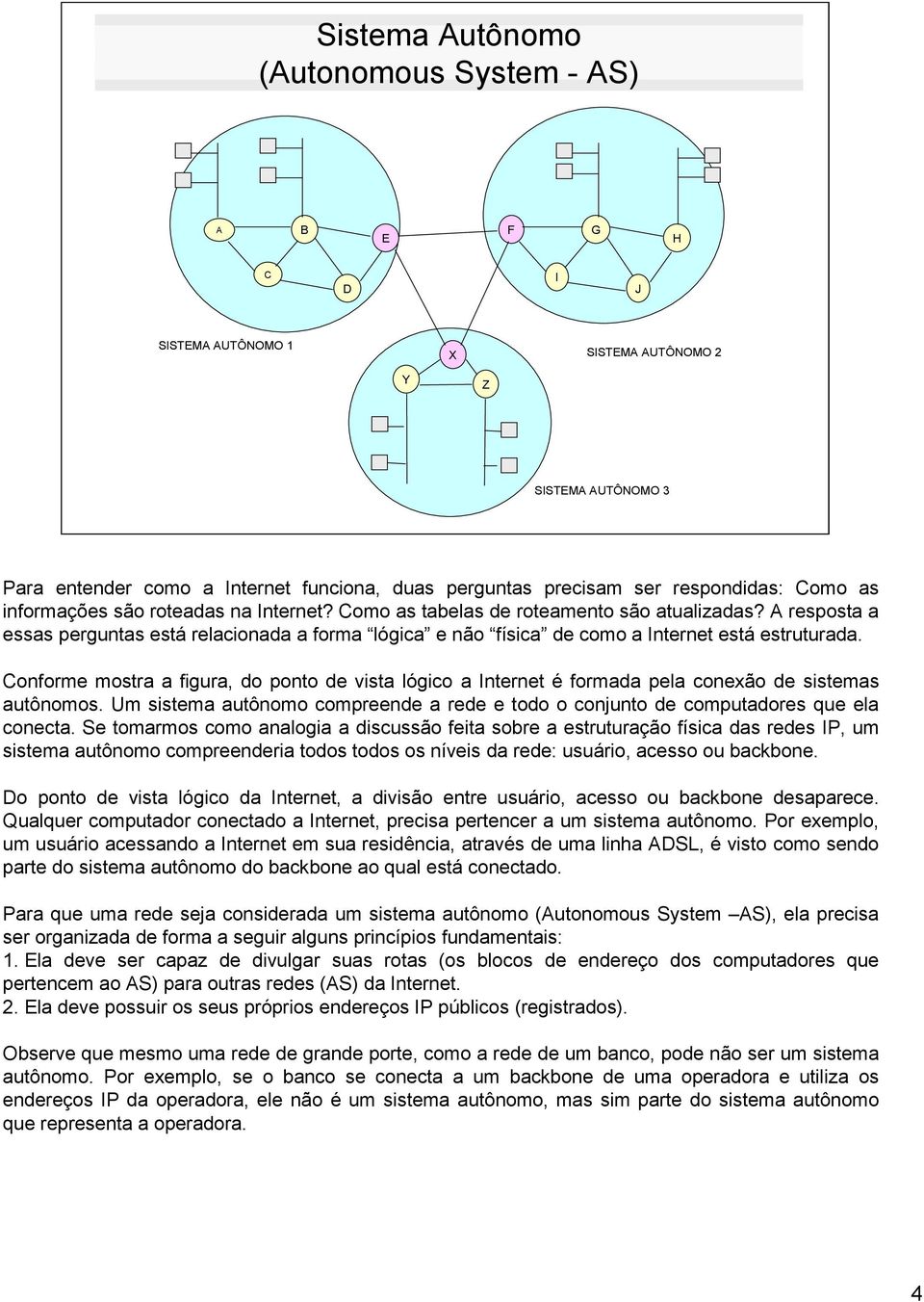 A resposta a essas perguntas está relacionada a forma lógica e não física de como a Internet está estruturada.