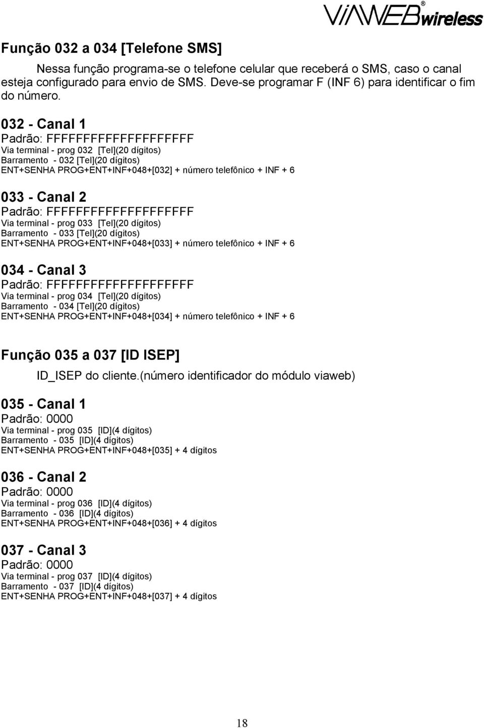 032 - Canal 1 Padrão: FFFFFFFFFFFFFFFFFFFF Via terminal - prog 032 [Tel](20 dígitos) - 032 [Tel](20 dígitos) ENT+SENHA PROG+ENT+INF+048+[032] + número telefônico + INF + 6 033 - Canal 2 Padrão: