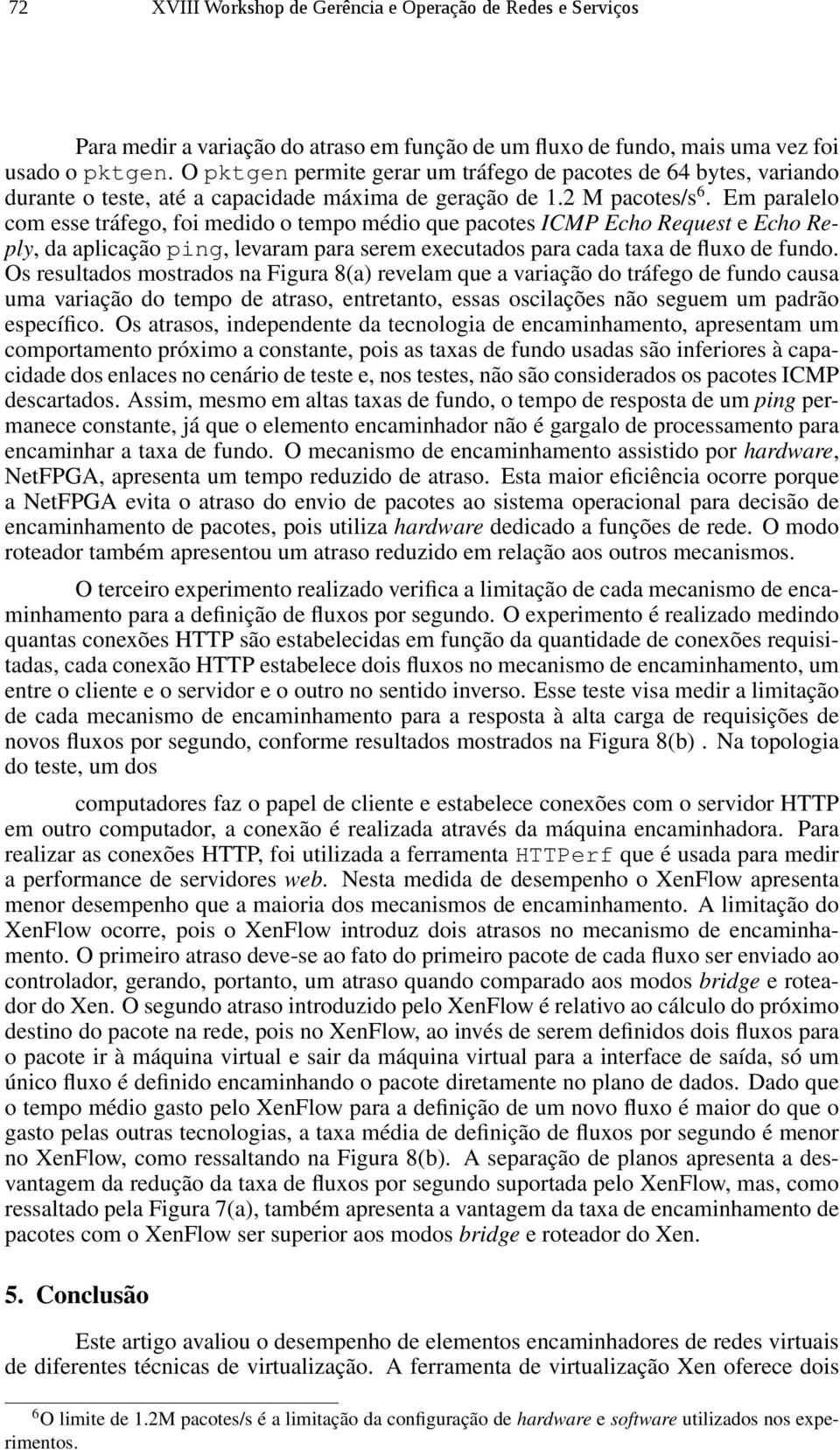 Em paralelo com esse tráfego, foi medido o tempo médio que pacotes ICMP Echo Request e Echo Reply, da aplicação ping, levaram para serem executados para cada taxa de fluxo de fundo.