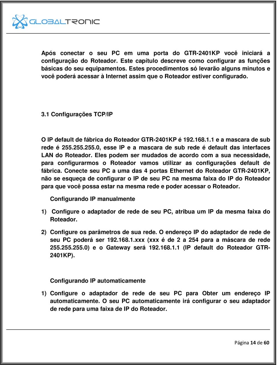 168.1.1 e a mascara de sub rede é 255.255.255.0, esse IP e a mascara de sub rede é default das interfaces LAN do Roteador.