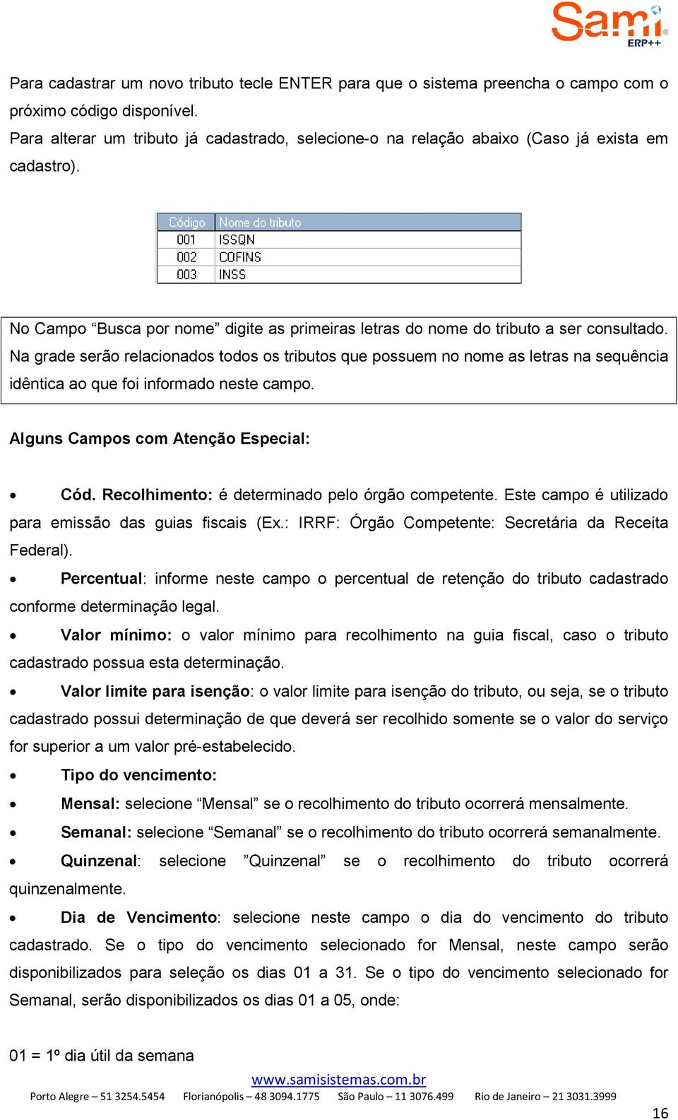 Na grade serão relacionados todos os tributos que possuem no nome as letras na sequência idêntica ao que foi informado neste campo. Alguns Campos com Atenção Especial: Cód.