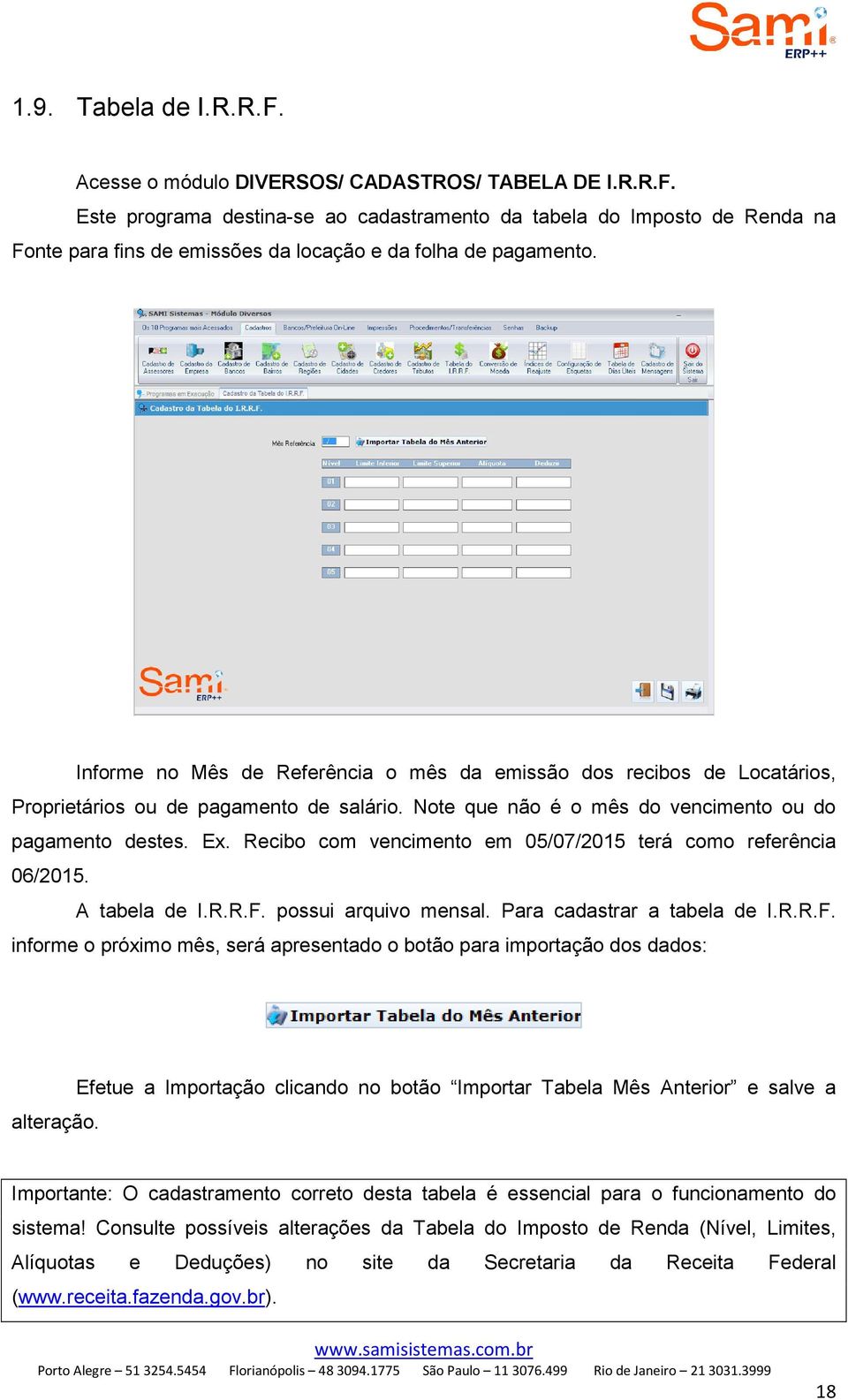 Recibo com vencimento em 05/07/2015 terá como referência 06/2015. A tabela de I.R.R.F. possui arquivo mensal. Para cadastrar a tabela de I.R.R.F. informe o próximo mês, será apresentado o botão para importação dos dados: alteração.