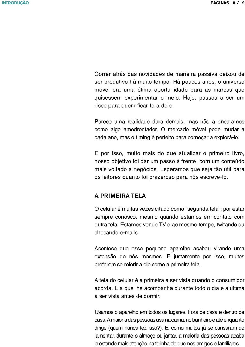 Hoje, passou a ser um Parece uma realidade dura demais, mas não a encaramos como algo amedrontador. O mercado móvel pode mudar a cada ano, mas o timing é perfeito para começar a explorá-lo.