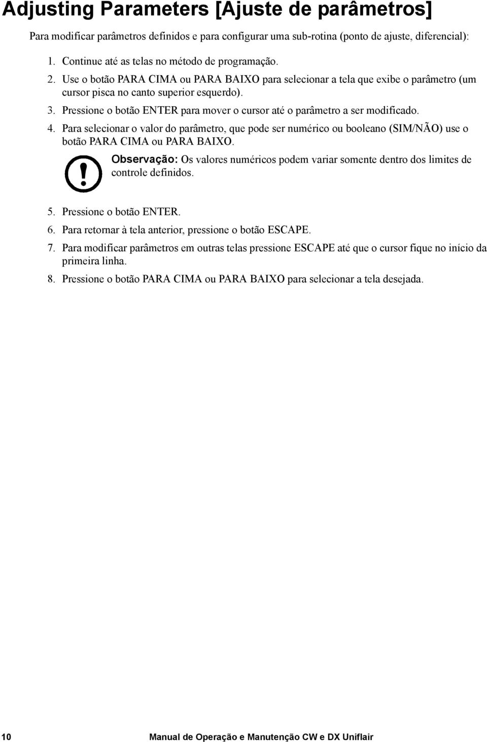 Pressione o botão ENTER para mover o cursor até o parâmetro a ser modificado. 4. Para selecionar o valor do parâmetro, que pode ser numérico ou booleano (SIM/NÃO) use o botão PARA CIMA ou PARA BAIXO.