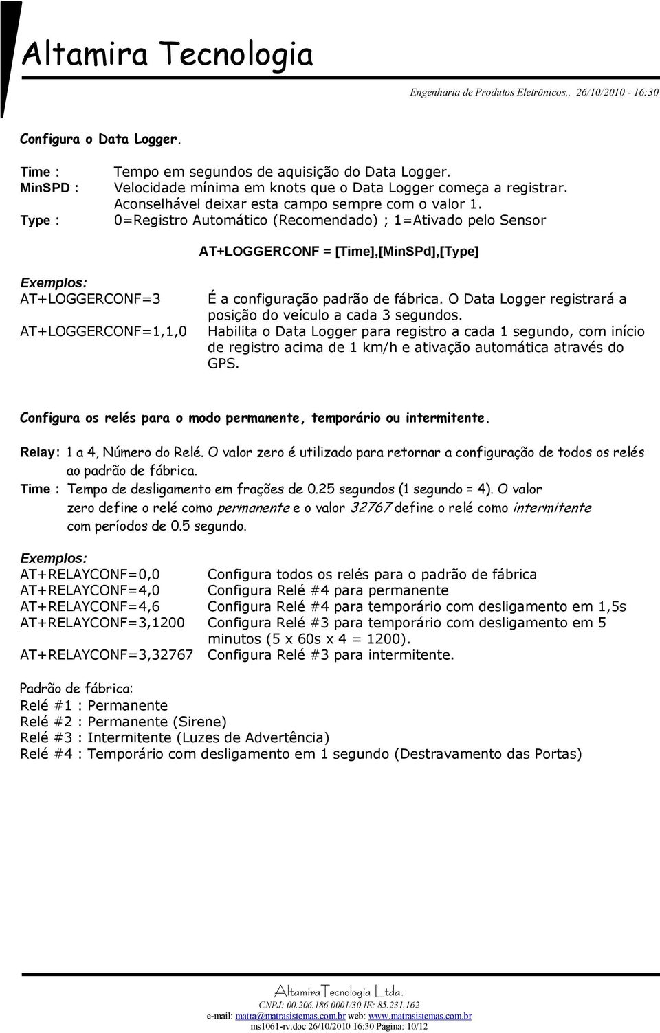 0=Registro Automático (Recomendado) ; 1=Ativado pelo Sensor AT+LOGGERCONF = [Time],[MinSPd],[Type] Exemplos: AT+LOGGERCONF=3 AT+LOGGERCONF=1,1,0 É a configuração padrão de fábrica.