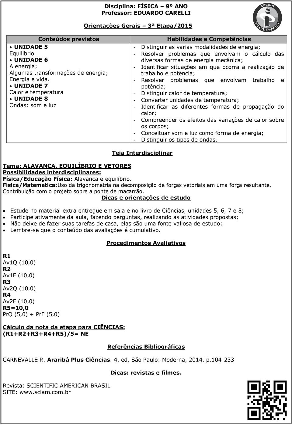 Identificar situações em que ocorra a realização de trabalho e potência; - Resolver problemas que envolvam trabalho e potência; - Distinguir calor de temperatura; - Converter unidades de temperatura;