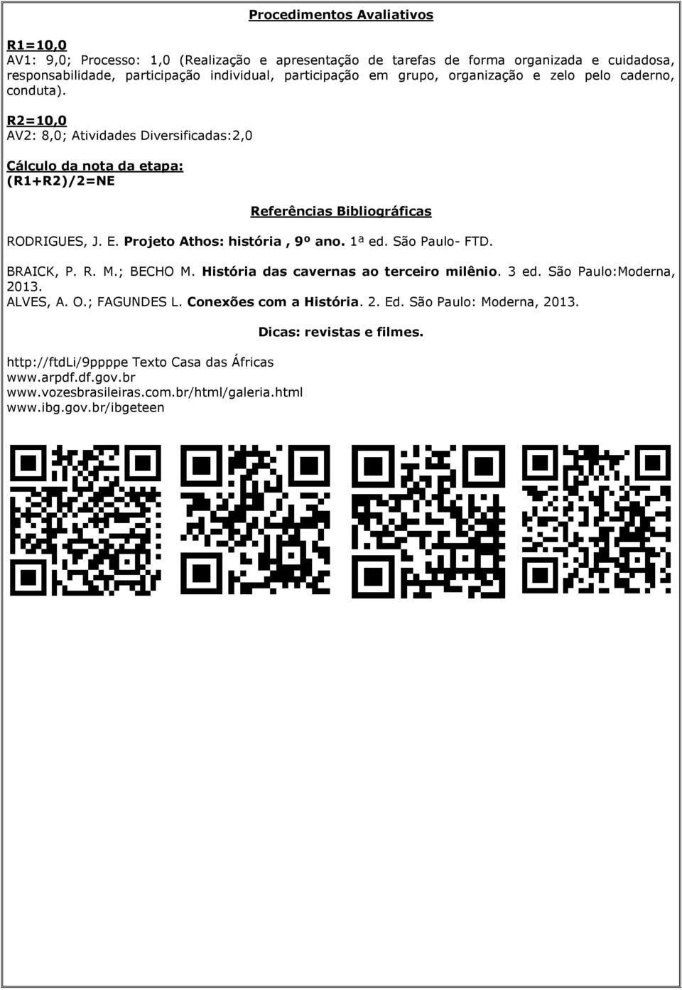 Projeto Athos: história, 9º ano. 1ª ed. São Paulo- FTD. BRAICK, P. R. M.; BECHO M. História das cavernas ao terceiro milênio. 3 ed. São Paulo:Moderna, 2013. ALVES, A. O.; FAGUNDES L.