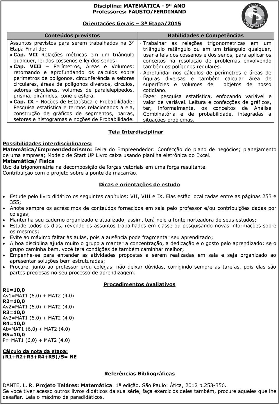 VIII Perímetros, Áreas e Volumes: retomando e aprofundando os cálculos sobre perímetros de polígonos, circunferência e setores circulares, áreas de polígonos diversos, círculos, setores circulares,