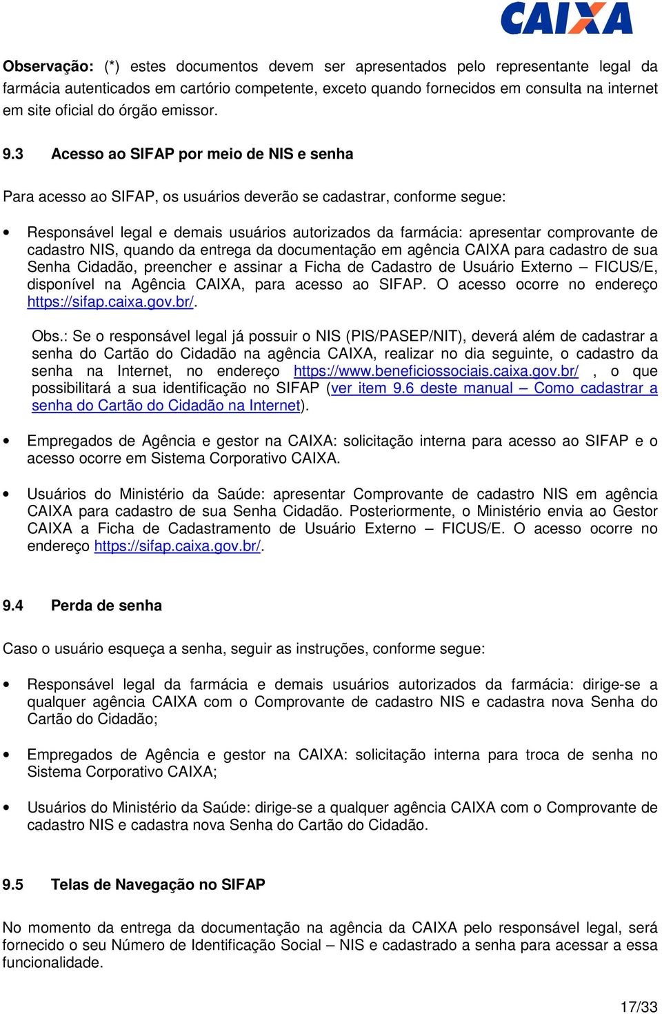 3 Acesso ao SIFAP por meio de NIS e senha Para acesso ao SIFAP, os usuários deverão se cadastrar, conforme segue: Responsável legal e demais usuários autorizados da farmácia: apresentar comprovante