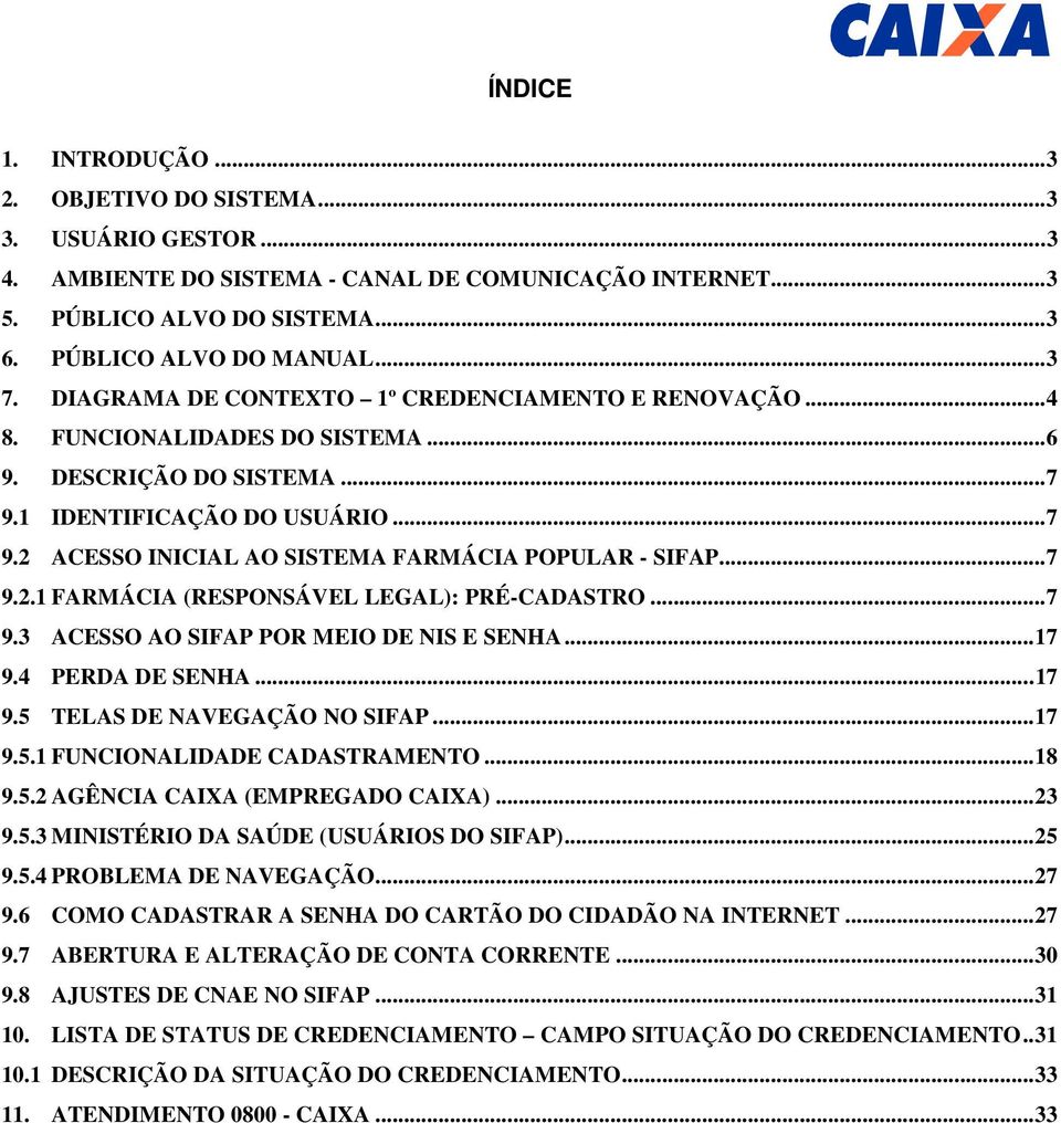 ..7 9.2.1 FARMÁCIA (RESPONSÁVEL LEGAL): PRÉ-CADASTRO...7 9.3 ACESSO AO SIFAP POR MEIO DE NIS E SENHA...17 9.4 PERDA DE SENHA...17 9.5 TELAS DE NAVEGAÇÃO NO SIFAP...17 9.5.1 FUNCIONALIDADE CADASTRAMENTO.